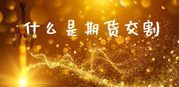 什么是期货交割_https://m.qmgjg.com_金融市场_第1张