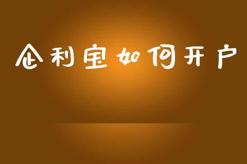 企利宝如何开户_https://m.qmgjg.com_金融市场_第1张
