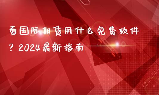 看国际期货用什么免费软件?2024最新指南_资金管理_第1张_资金管理_投资银行_金融市场_货币基金 看国际期货用什么免费软件?2024最新指南_https://m.qmgjg.com_资金管理_第1张