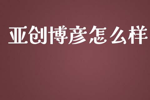 亚创博彦怎么样_https://m.qmgjg.com_投资银行_第1张