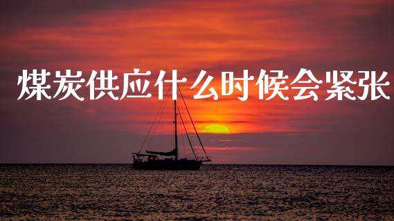 煤炭供应什么时候会紧张_https://m.qmgjg.com_金融市场_第1张