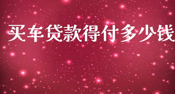 买车贷款得付多少钱_https://m.qmgjg.com_资金管理_第1张