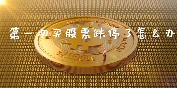 第一次买股票跌停了怎么办_https://m.qmgjg.com_金融市场_第1张