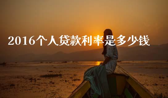 2016个人贷款利率是多少钱_https://m.qmgjg.com_金融市场_第1张