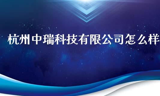 杭州中瑞科技有限公司怎么样_https://m.qmgjg.com_资金管理_第1张