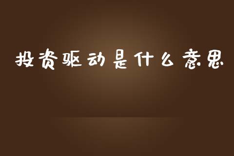 投资驱动是什么意思_https://m.qmgjg.com_金融市场_第1张