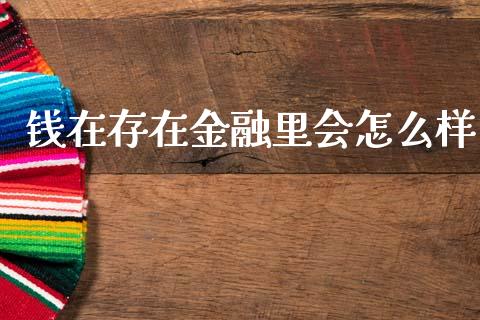 钱在存在金融里会怎么样_https://m.qmgjg.com_货币基金_第1张