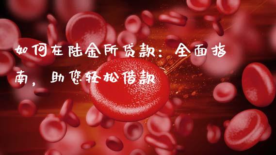 如何在陆金所贷款：全面指南，助您轻松借款_https://m.qmgjg.com_资金管理_第1张
