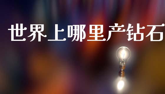 世界上哪里产钻石_https://m.qmgjg.com_投资银行_第1张