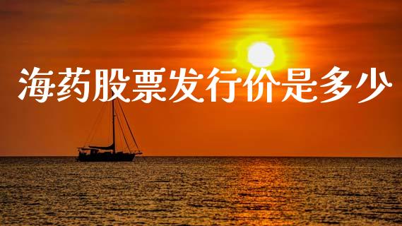 海药股票发行价是多少_https://m.qmgjg.com_投资银行_第1张