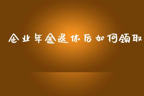 企业年金退休后如何领取_https://m.qmgjg.com_资金管理_第1张