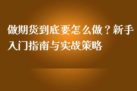 做期货到底要怎么做？新手入门指南与实战策略_https://m.qmgjg.com_货币基金_第1张