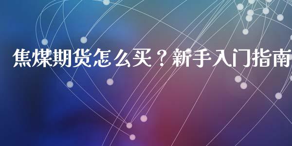 焦煤期货怎么买？新手入门指南_https://m.qmgjg.com_货币基金_第1张