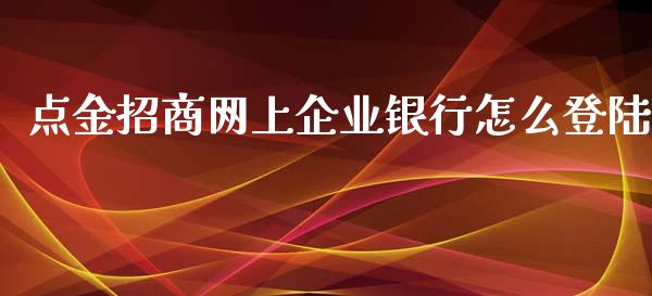 点金招商网上企业银行怎么登陆_https://m.qmgjg.com_资金管理_第1张