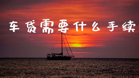 车贷需要什么手续_https://m.qmgjg.com_资金管理_第1张
