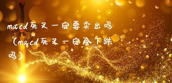 macd死叉一定要卖出吗(macd死叉一定会下跌吗)_金融市场_第1张_资金管理_投资银行_金融市场_货币基金 macd死叉一定要卖出吗(macd死叉一定会下跌吗)_https://m.qmgjg.com_金融市场_第1张