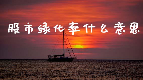 股市绿化率什么意思_https://m.qmgjg.com_金融市场_第1张