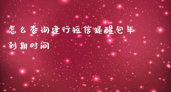 怎么查询建行短信提醒包年到期时间_https://m.qmgjg.com_金融市场_第1张