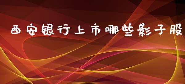 西安银行上市哪些影子股_https://m.qmgjg.com_货币基金_第1张