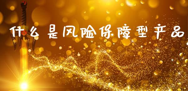 什么是风险保障型产品_https://m.qmgjg.com_金融市场_第1张