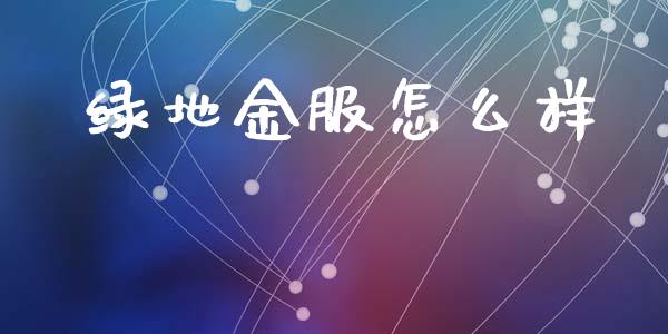绿地金服怎么样_https://m.qmgjg.com_投资银行_第1张