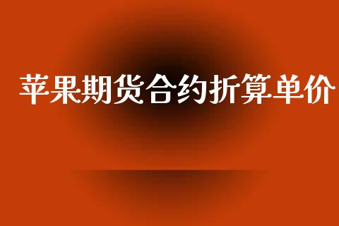 苹果期货合约折算单价_https://m.qmgjg.com_资金管理_第1张