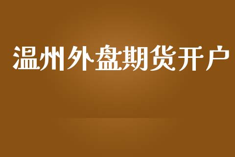 温州外盘期货开户_https://m.qmgjg.com_投资银行_第1张