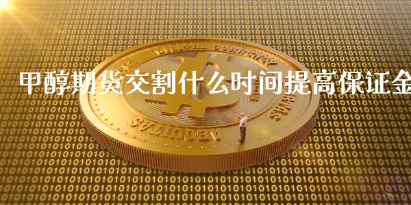 甲醇期货交割什么时间提高保证金_https://m.qmgjg.com_金融市场_第1张