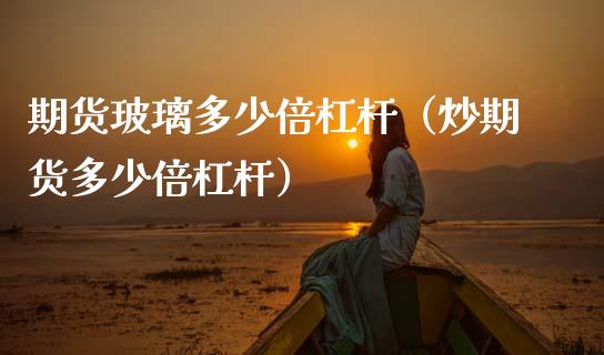 期货玻璃多少倍杠杆（炒期货多少倍杠杆）_https://m.qmgjg.com_投资银行_第1张