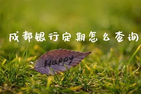 成都银行定期怎么查询_https://m.qmgjg.com_货币基金_第1张