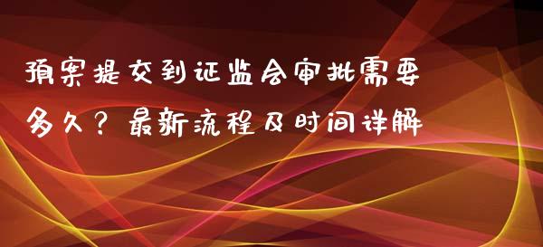 预案提交到证监会审批需要多久？最新流程及时间详解_https://m.qmgjg.com_投资银行_第1张