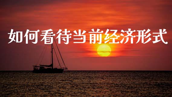 如何看待当前经济形式_https://m.qmgjg.com_金融市场_第1张