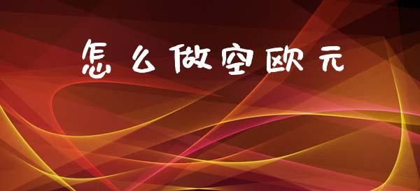 怎么做空欧元_https://m.qmgjg.com_资金管理_第1张