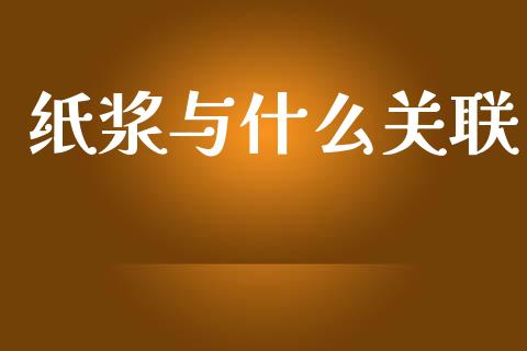 纸浆与什么关联_https://m.qmgjg.com_资金管理_第1张