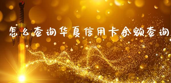 怎么查询华夏信用卡余额查询_https://m.qmgjg.com_货币基金_第1张