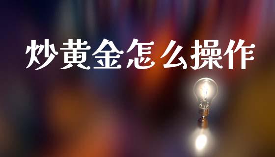 炒黄金怎么操作_https://m.qmgjg.com_货币基金_第1张