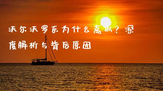 沃尔沃罗东为什么离职？深度解析与背后原因_https://m.qmgjg.com_金融市场_第1张