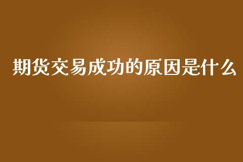 期货交易成功的原因是什么_https://m.qmgjg.com_金融市场_第1张