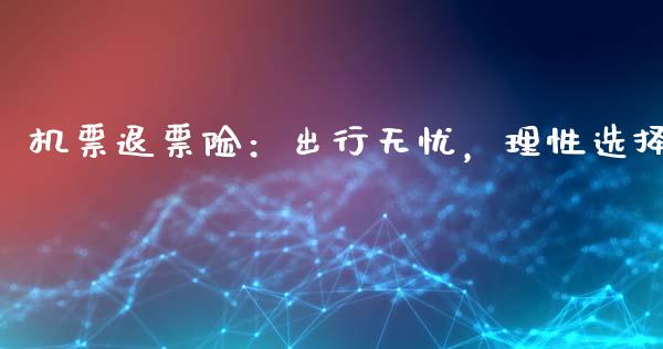 机票退票险：出行无忧，理性选择_https://m.qmgjg.com_投资银行_第1张
