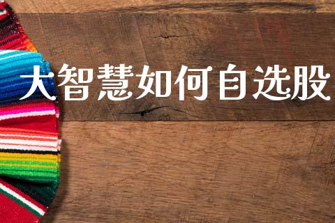 大智慧如何自选股_https://m.qmgjg.com_投资银行_第1张