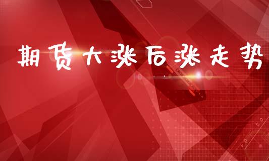 期货大涨后涨走势_https://m.qmgjg.com_投资银行_第1张