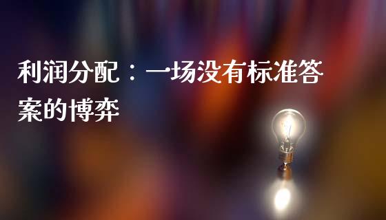 利润分配：一场没有标准答案的博弈_https://m.qmgjg.com_金融市场_第1张