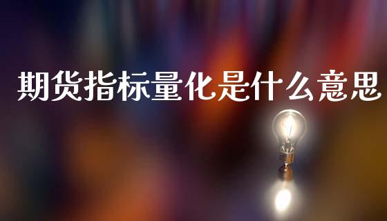 期货指标量化是什么意思_资金管理_第1张_资金管理_投资银行_金融市场_货币基金 期货指标量化是什么意思_https://m.qmgjg.com_资金管理_第1张
