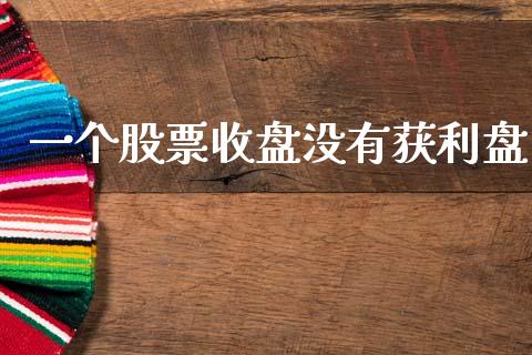 一个股票收盘没有获利盘_https://m.qmgjg.com_货币基金_第1张