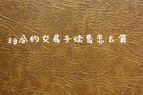 zg合约交易手续费怎么算_https://m.qmgjg.com_货币基金_第1张