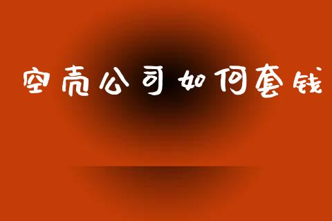 空壳公司如何套钱_https://m.qmgjg.com_货币基金_第1张