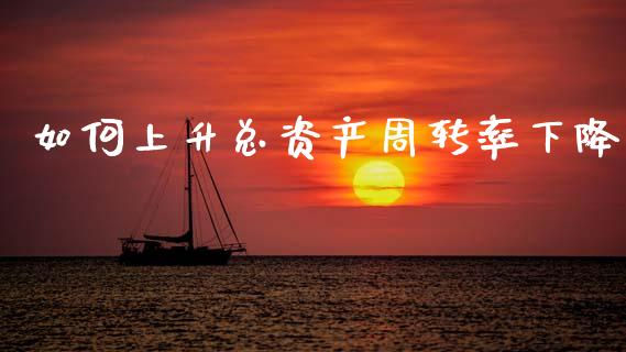 如何上升总资产周转率下降_https://m.qmgjg.com_投资银行_第1张