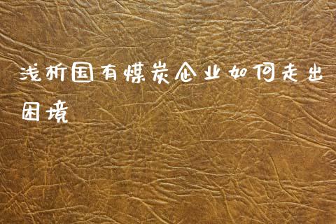 浅析国有煤炭企业如何走出困境_https://m.qmgjg.com_金融市场_第1张