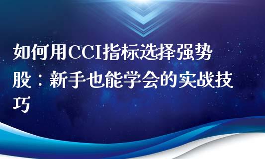 如何用CCI指标选择强势股：新手也能学会的实战技巧_https://m.qmgjg.com_投资银行_第1张