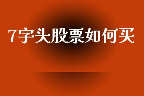 7字头股票如何买_https://m.qmgjg.com_金融市场_第1张